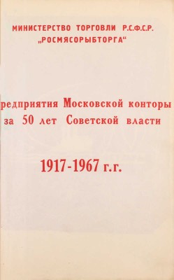 Предприятия Московской конторы за 50 лет Советской власти. 1917-1967 гг. / Министерство торговли РСФСР, «Росмясорыбторг». [М., 1967].